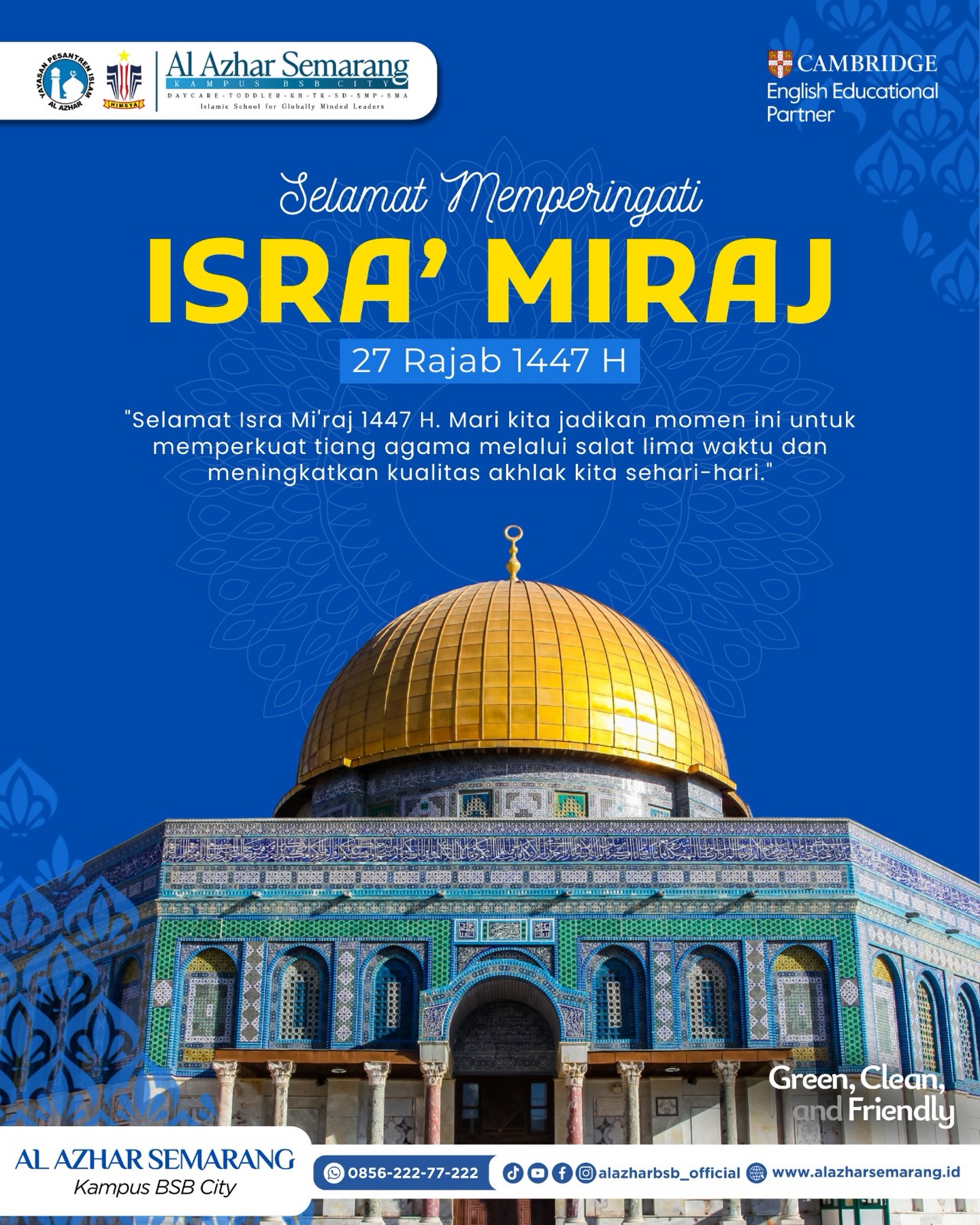 *ISRA’ MI’RAJ | 27 Rajab 1447 H* 

✨Assalamu’alaikum, Al Azhar Fam✨

Isra’ Mi’raj bukan sekadar peristiwa besar dalam sejarah Islam,
tapi pengingat tentang hubungan kita dengan Allah.

Dari perjalanan Rasulullah ﷺ, kita belajar satu hal utama:
shalat adalah tiang agama dan jembatan terdekat antara hamba dan Rabb-nya.

Mari jadikan momen Isra’ Mi’raj ini sebagai waktu untuk:
🤍 memperbaiki kualitas shalat lima waktu
🤍 menguatkan iman dalam keseharian
🤍 menumbuhkan akhlak yang lebih baik dalam sikap dan ucapan

Karena ibadah yang benar akan selalu melahirkan akhlak yang indah.

✨ Selamat memperingati Isra’ Mi’raj 1447 H ✨
Semoga Allah meneguhkan langkah kita di jalan-Nya.

#IsraMiraj #KBTKIAIAzhar29Semarang #SDIAlAzhar29Semarang #SMPIAlAzhar29Semarang #SMAIAlAzhar16Semarang #AlAzharBSBCity #alazharsemarang